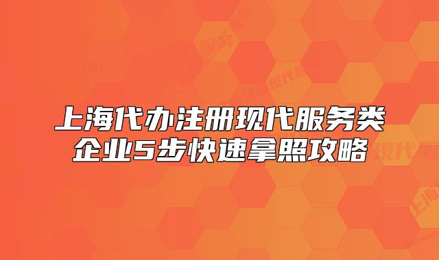上海代办注册现代服务类企业5步快速拿照攻略
