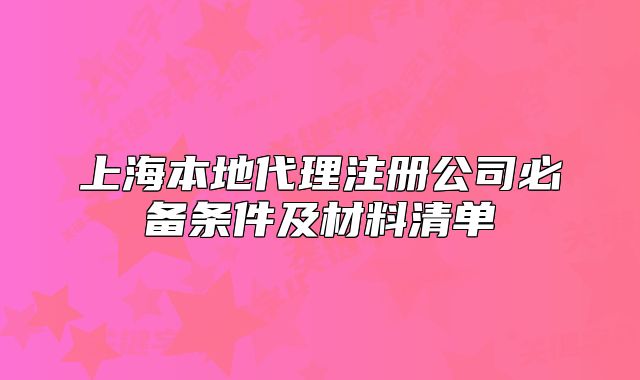 上海本地代理注册公司必备条件及材料清单