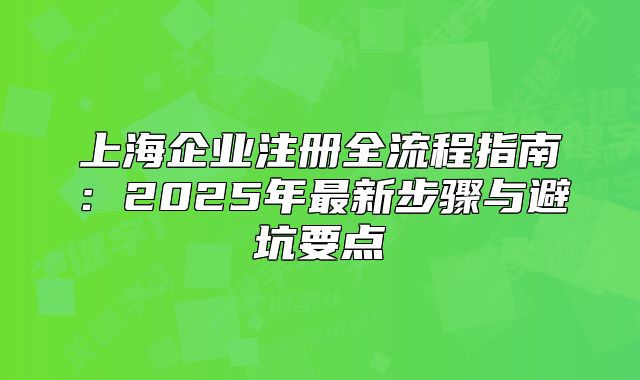 上海企业注册全流程指南：2025年最新步骤与避坑要点