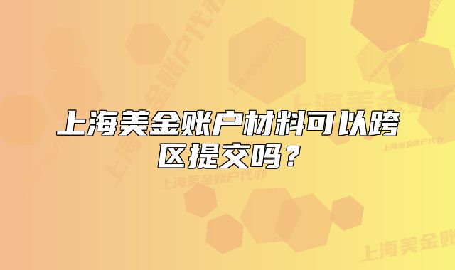 上海美金账户材料可以跨区提交吗？