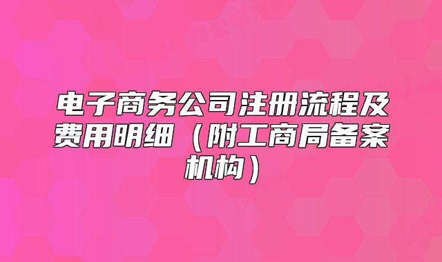 电子商务公司注册流程及费用明细(附工商局备案机构)
