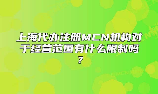 上海代办注册MCN机构对于经营范围有什么限制吗?