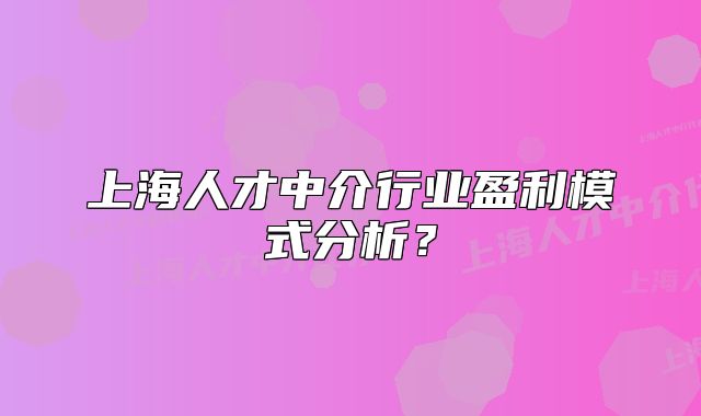 上海人才中介行业盈利模式分析？