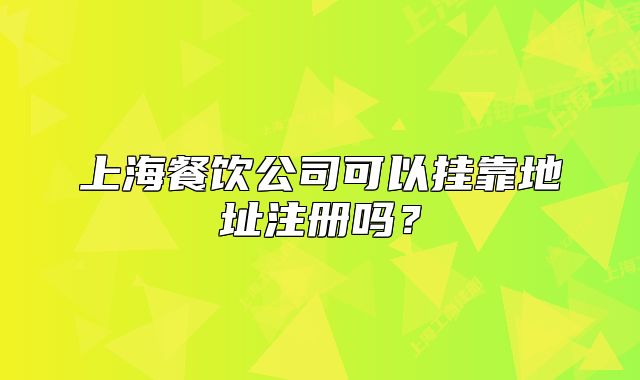 上海餐饮公司可以挂靠地址注册吗?