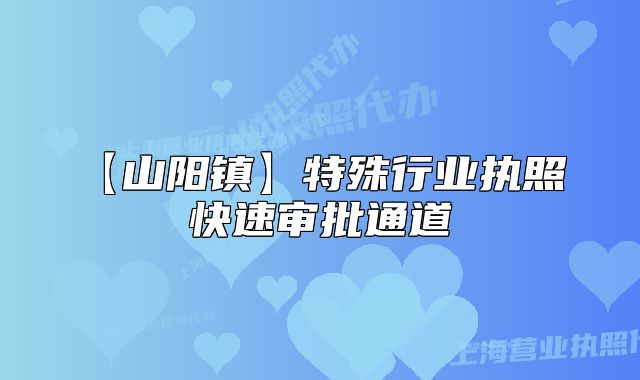 【山阳镇】特殊行业执照 快速审批通道
