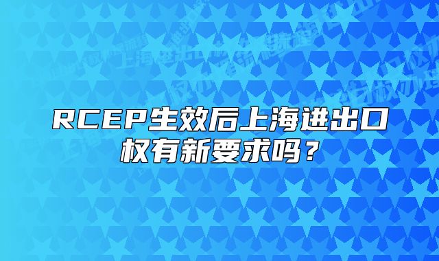 RCEP生效后上海进出口权有新要求吗?