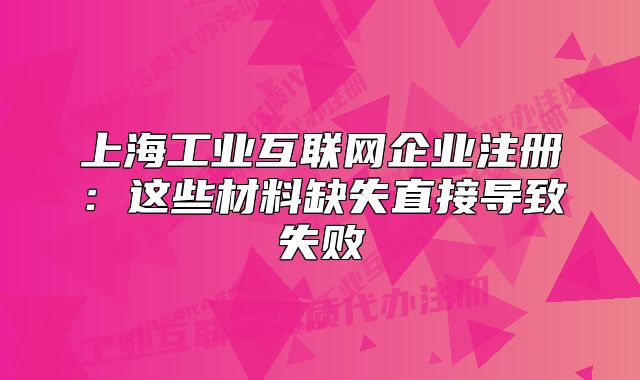 上海工业互联网企业注册:这些材料缺失直接导致失败