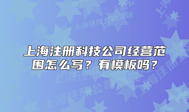 上海注册科技公司经营范围怎么写？有模板吗？