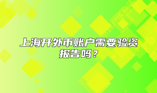上海开外币账户需要验资报告吗?