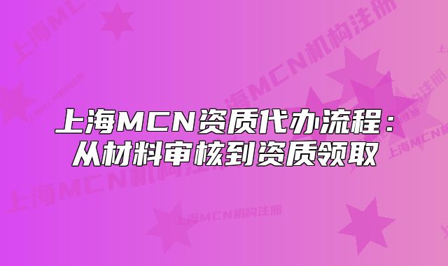 上海MCN资质代办流程：从材料审核到资质领取
