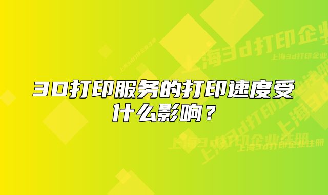 3D打印服务的打印速度受什么影响?