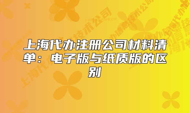 上海代办注册公司材料清单:电子版与纸质版的区别