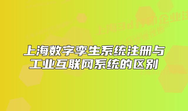上海数字孪生系统注册与工业互联网系统的区别
