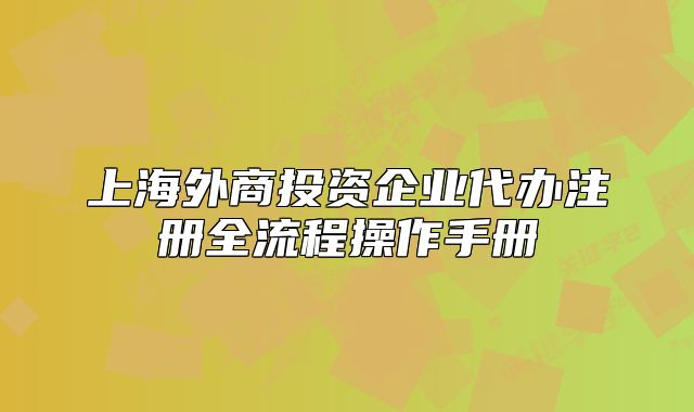 上海外商投资企业代办注册全流程操作手册