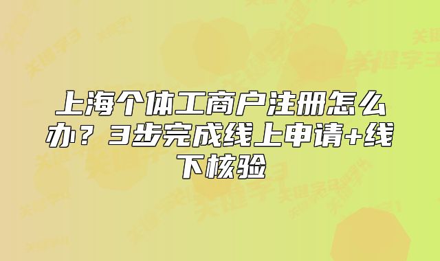 上海个体工商户注册怎么办？3步完成线上申请+线下核验
