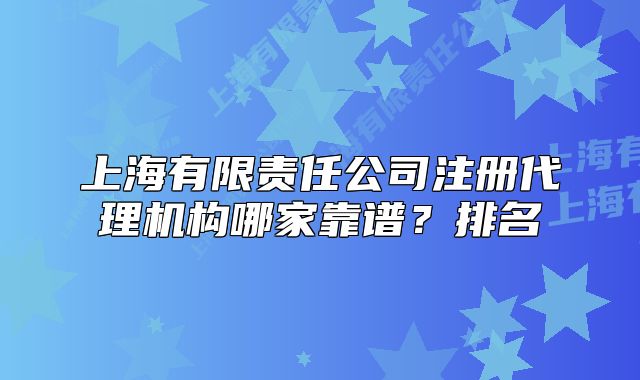 上海有限责任公司注册代理机构哪家靠谱？排名