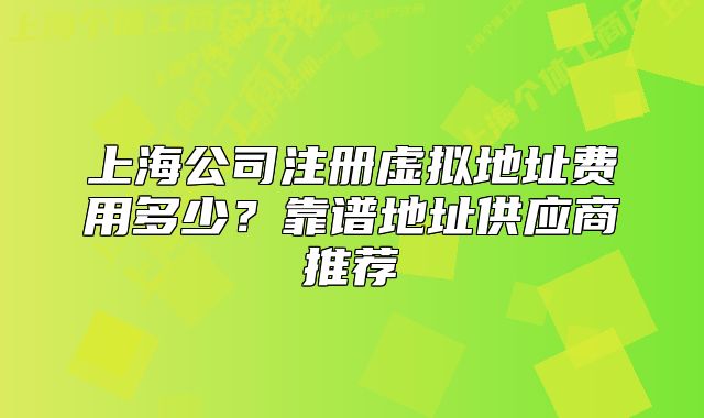 上海公司注册虚拟地址费用多少?靠谱地址供应商推荐
