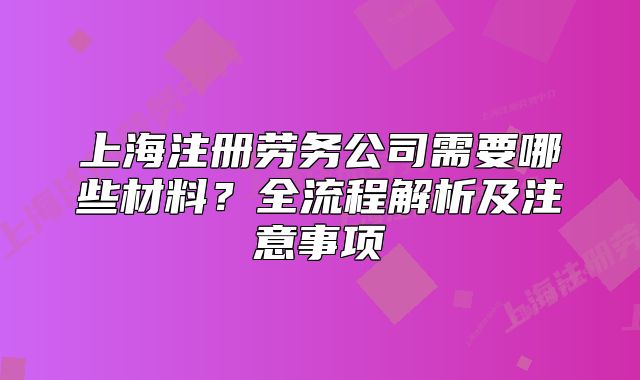 上海注册劳务公司需要哪些材料?全流程解析及注意事项