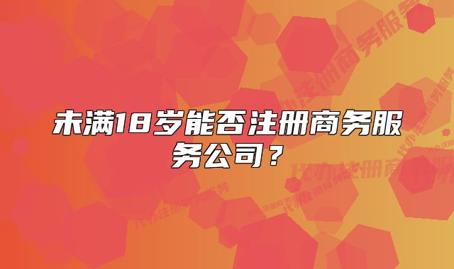 未满18岁能否注册商务服务公司?