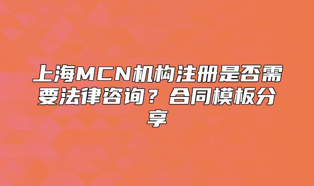 上海MCN机构注册是否需要法律咨询?合同模板分享