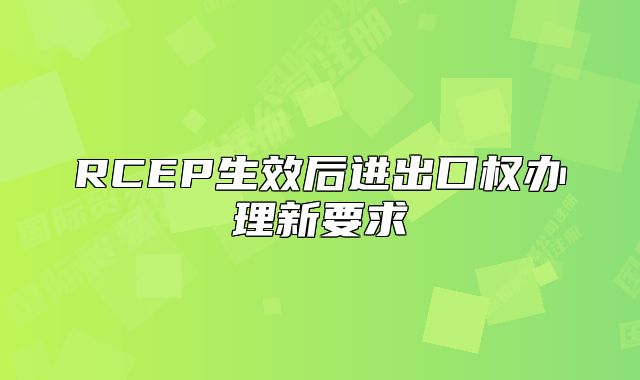 RCEP生效后进出口权办理新要求