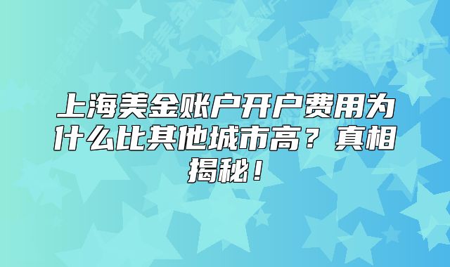 上海美金账户开户费用为什么比其他城市高？真相揭秘！