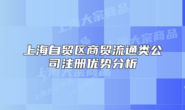 上海自贸区商贸流通类公司注册优势分析