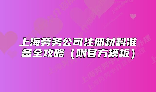 上海劳务公司注册材料准备全攻略（附官方模板）