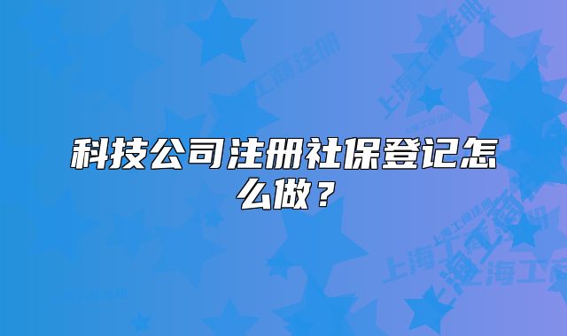 科技公司注册社保登记怎么做?