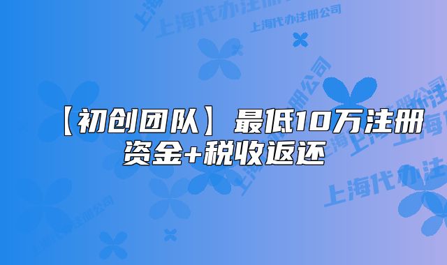 【初创团队】最低10万注册资金+税收返还