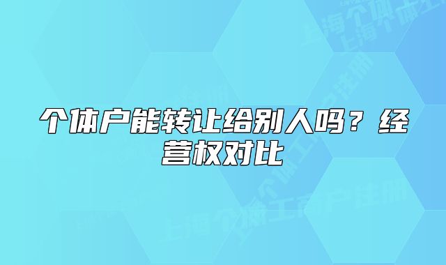个体户能转让给别人吗?经营权对比