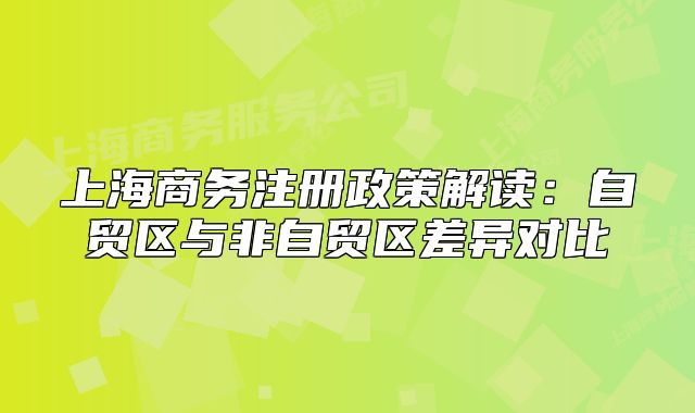 上海商务注册政策解读：自贸区与非自贸区差异对比