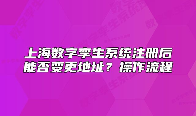 上海数字孪生系统注册后能否变更地址?操作流程