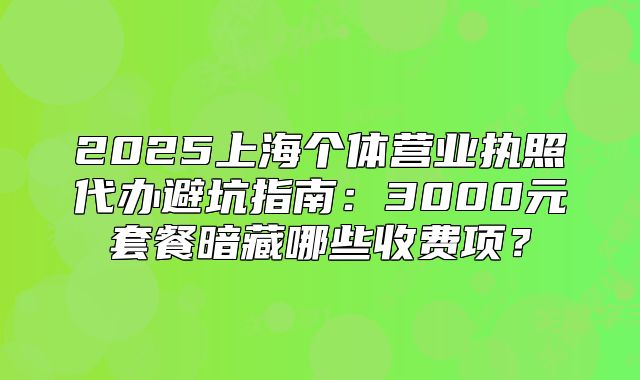 2025上海个体营业执照代办避坑指南：3000元套餐暗藏哪些收费项？
