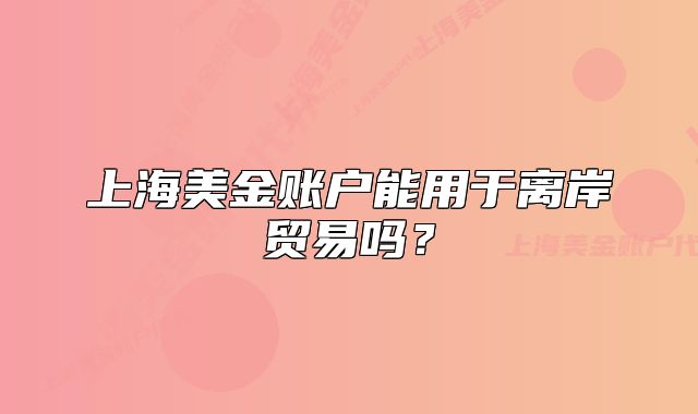 上海美金账户能用于离岸贸易吗？