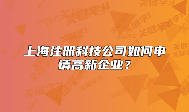 上海注册科技公司如何申请高新企业?