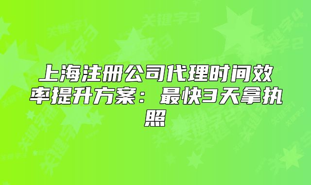 上海注册公司代理时间效率提升方案:最快3天拿执照