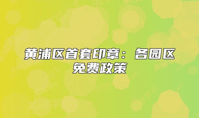 黄浦区首套印章:各园区免费政策