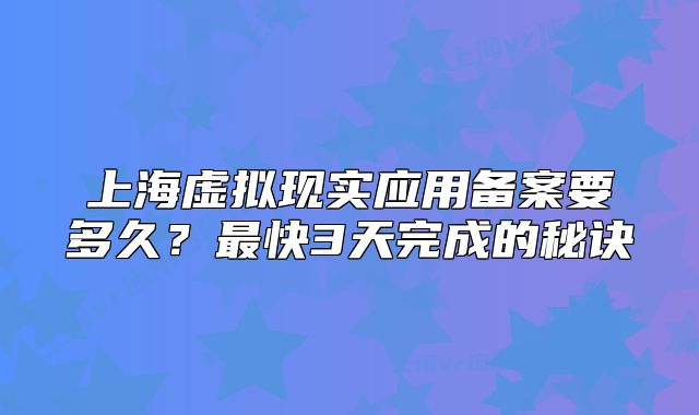 上海虚拟现实应用备案要多久？最快3天完成的秘诀