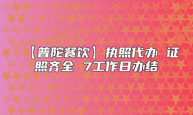 【普陀餐饮】执照代办 证照齐全 7工作日办结