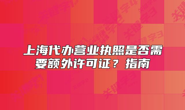 上海代办营业执照是否需要额外许可证？指南