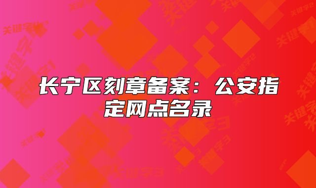 长宁区刻章备案:公安指定网点名录
