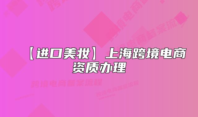 【进口美妆】上海跨境电商资质办理
