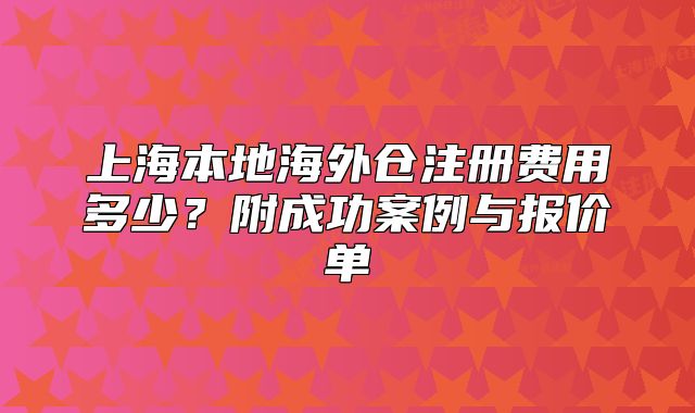 上海本地海外仓注册费用多少？附成功案例与报价单