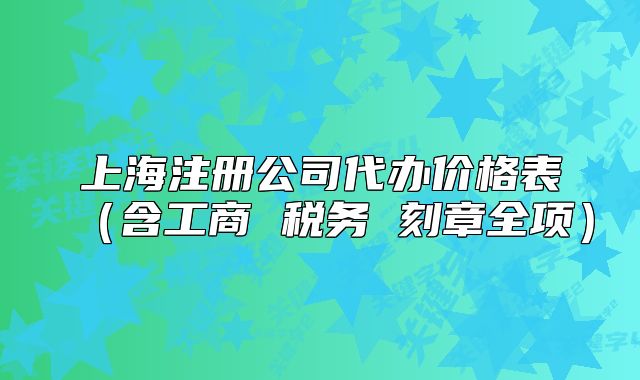 上海注册公司代办价格表(含工商 税务 刻章全项)
