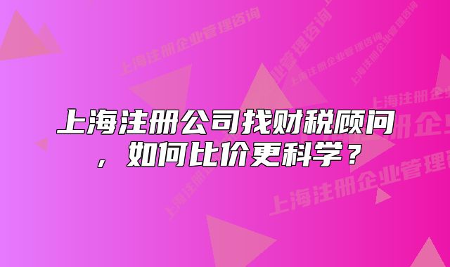 上海注册公司找财税顾问，如何比价更科学？