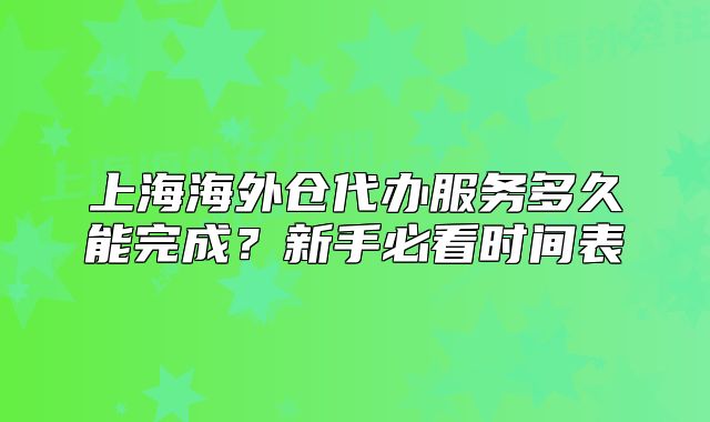 上海海外仓代办服务多久能完成?新手必看时间表