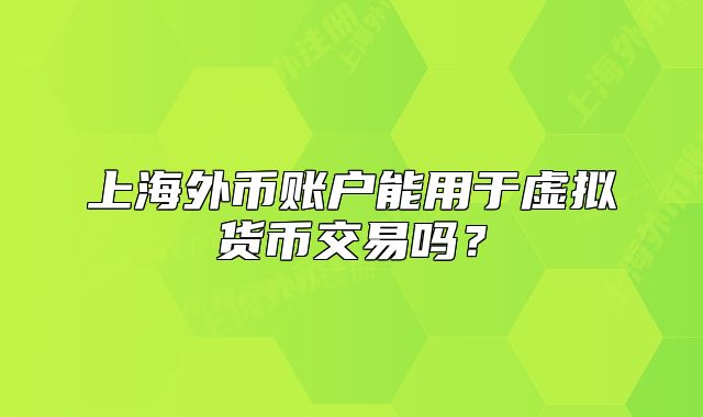上海外币账户能用于虚拟货币交易吗？