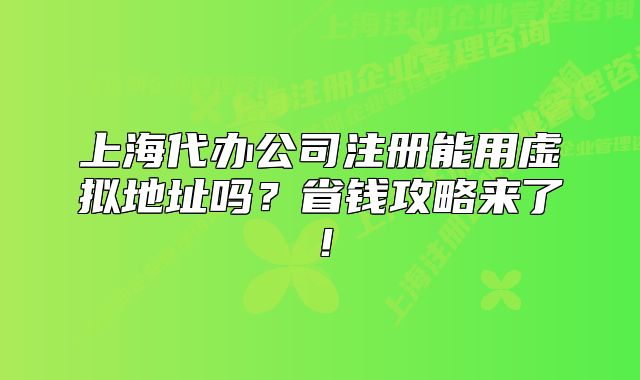 上海代办公司注册能用虚拟地址吗?省钱攻略来了!