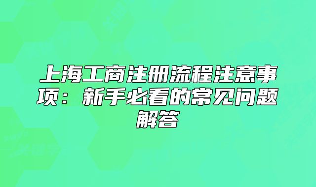 上海工商注册流程注意事项:新手必看的常见问题解答